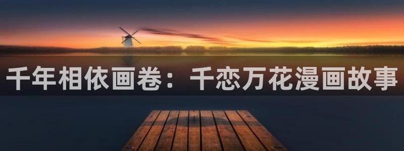 汗汗漫画在线免费阅读：千年相依画卷：千恋万花漫画故事