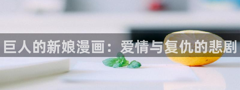 汗汗漫画首页登录免费入口：巨人的新娘漫画：爱情与复仇的悲剧