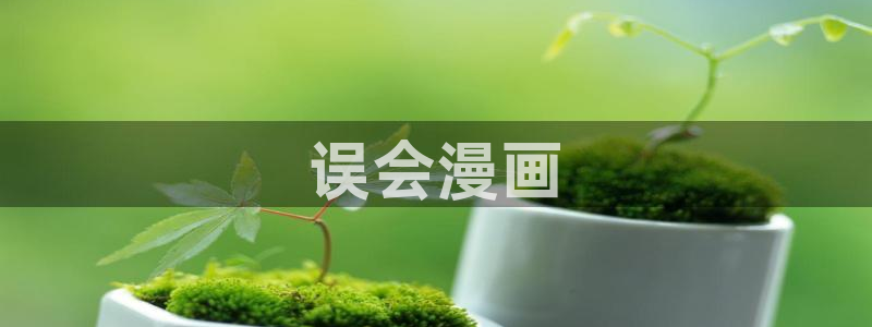 汗汗漫画免费在线阅读入口：误会漫画