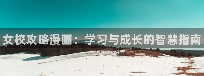 汗汗漫画网页观看：女校攻略漫画：学习与成长的智慧指南