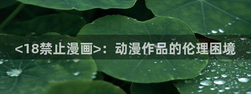 汗汗漫画在线观看免费漫画下拉式：<18禁止漫画>：动漫作品的伦理困境
