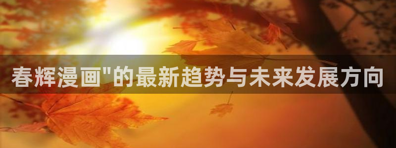 汗汗漫画网站在线：春辉漫画\