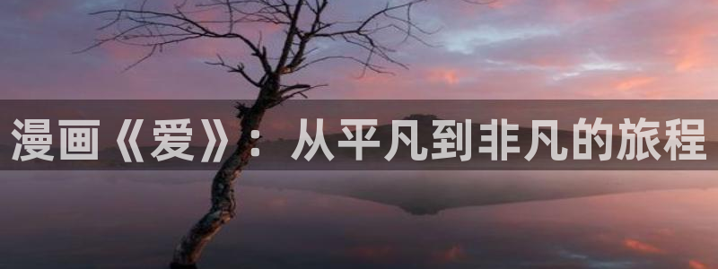 av羞羞汗汗漫画：漫画《爱》：从平凡到非凡的旅程
