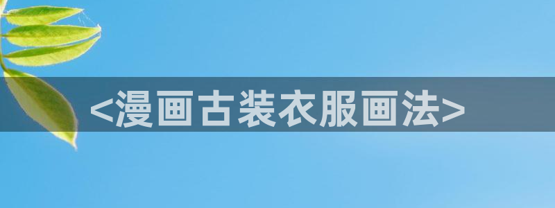 羞羞漫画,汗汗漫画歪歪漫画：<漫画古装衣服画法>