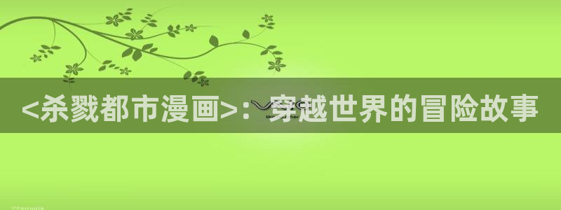 汗汗漫画免费阅读无限下拉式：<杀戮都市漫画>：穿越世界的冒险故事