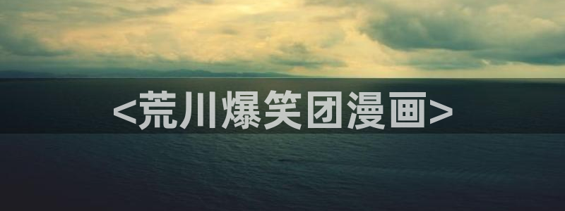 汗汗漫画在线观看：<荒川爆笑团漫画>