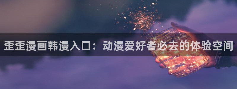 汗汗漫画羞羞漫画：歪歪漫画韩漫入口：动漫爱好者必去的体验空间