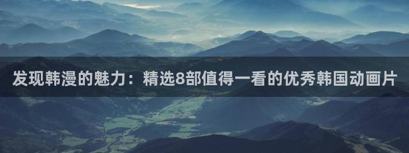 汗汗漫画免费入口：发现韩漫的魅力：精选8部值得一看的优秀韩国动画片