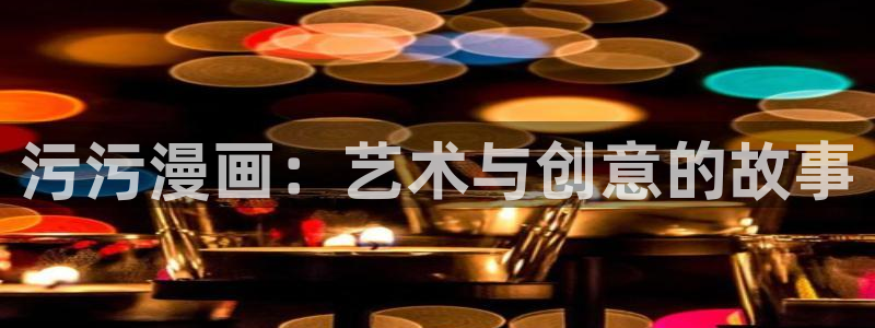 汗汗漫画官网入口：污污漫画：艺术与创意的故事