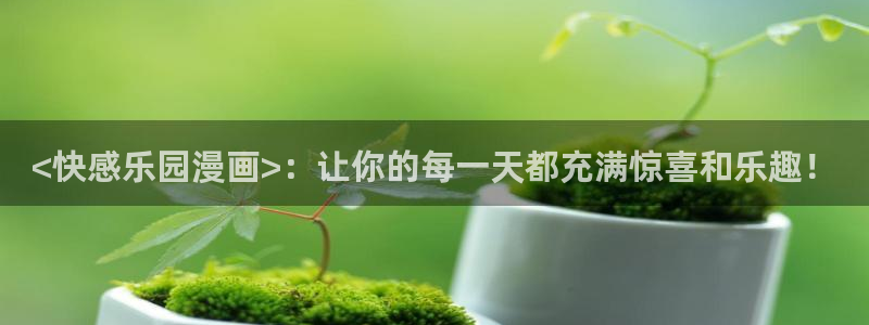 汗汗漫画sss免费入口yy：<快感乐园漫画>：让你的每一天都充满惊喜和乐趣！
