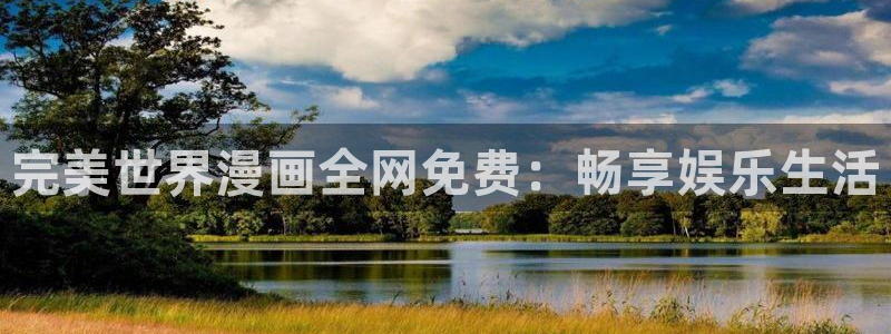 av汗汗漫画：完美世界漫画全网免费：畅享娱乐生活